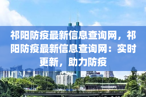 祁陽防疫最新信息查詢網，祁陽防疫最新信息查詢網：實時更新，助力防疫