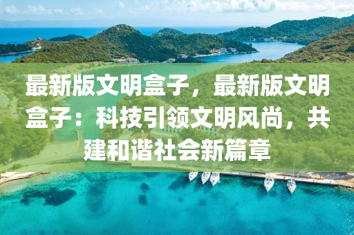 最新版文明盒子，最新版文明盒子：科技引領(lǐng)文明風(fēng)尚，共建和諧社會(huì)新篇章