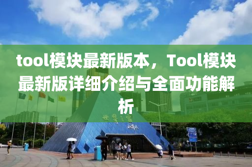 tool模塊最新版本，Tool模塊最新版詳細(xì)介紹與全面功能解析