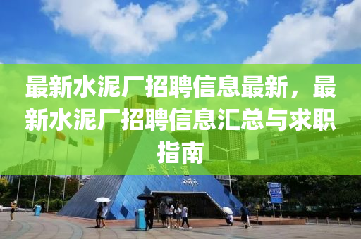 最新水泥廠招聘信息最新，最新水泥廠招聘信息匯總與求職指南