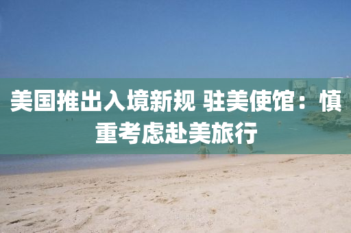 美國推出入境新規(guī) 駐美使館：慎重考慮赴美旅行