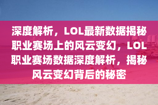 深度解析，LOL最新數(shù)據(jù)揭秘職業(yè)賽場上的風(fēng)云變幻，LOL職業(yè)賽場數(shù)據(jù)深度解析，揭秘風(fēng)云變幻背后的秘密