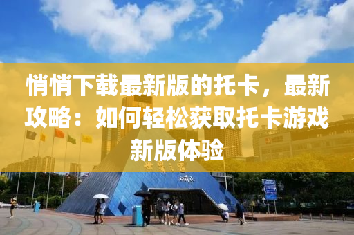 悄悄下載最新版的托卡，最新攻略：如何輕松獲取托卡游戲新版體驗(yàn)