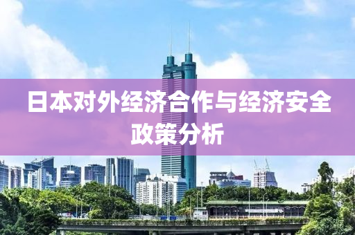 日本對(duì)外經(jīng)濟(jì)合作與經(jīng)濟(jì)安全政策分析
