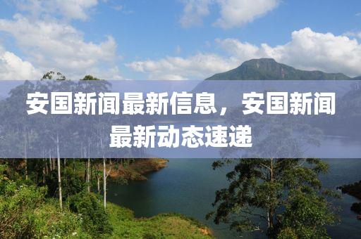 安國新聞最新信息，安國新聞最新動態(tài)速遞