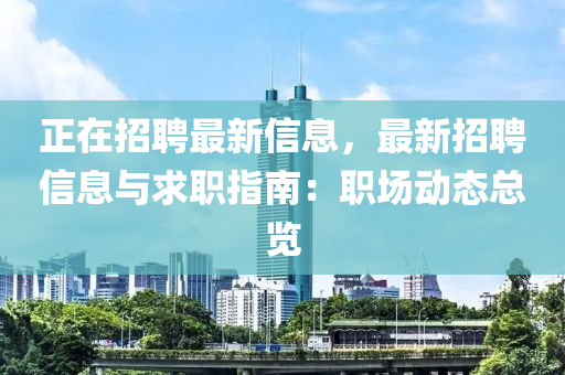正在招聘最新信息，最新招聘信息與求職指南：職場(chǎng)動(dòng)態(tài)總覽