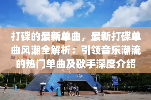 打碟的最新單曲，最新打碟單曲風(fēng)潮全解析：引領(lǐng)音樂潮流的熱門單曲及歌手深度介紹