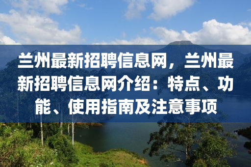 蘭州最新招聘信息網(wǎng)，蘭州最新招聘信息網(wǎng)介紹：特點、功能、使用指南及注意事項