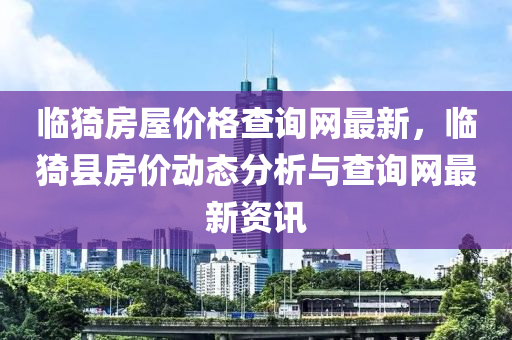 臨猗房屋價(jià)格查詢(xún)網(wǎng)最新，臨猗縣房?jī)r(jià)動(dòng)態(tài)分析與查詢(xún)網(wǎng)最新資訊