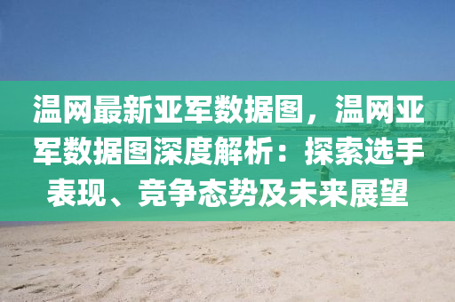 溫網(wǎng)最新亞軍數(shù)據(jù)圖，溫網(wǎng)亞軍數(shù)據(jù)圖深度解析：探索選手表現(xiàn)、競爭態(tài)勢及未來展望