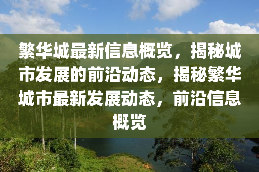 繁華城最新信息概覽，揭秘城市發(fā)展的前沿動(dòng)態(tài)，揭秘繁華城市最新發(fā)展動(dòng)態(tài)，前沿信息概覽