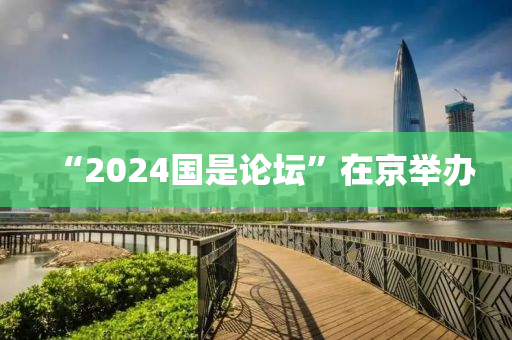 “2024國(guó)是論壇”在京舉辦