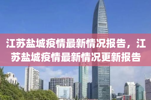 江蘇鹽城疫情最新情況報(bào)告，江蘇鹽城疫情最新情況更新報(bào)告