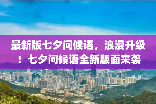 最新版七夕問候語，浪漫升級(jí)！七夕問候語全新版面來襲