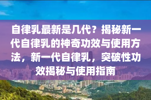 自律乳最新是幾代？揭秘新一代自律乳的神奇功效與使用方法，新一代自律乳，突破性功效揭秘與使用指南