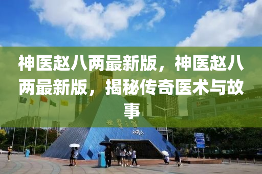 神醫(yī)趙八兩最新版，神醫(yī)趙八兩最新版，揭秘傳奇醫(yī)術(shù)與故事