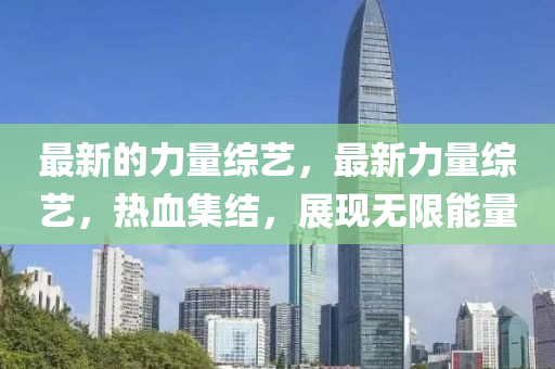 最新的力量綜藝，最新力量綜藝，熱血集結，展現無限能量
