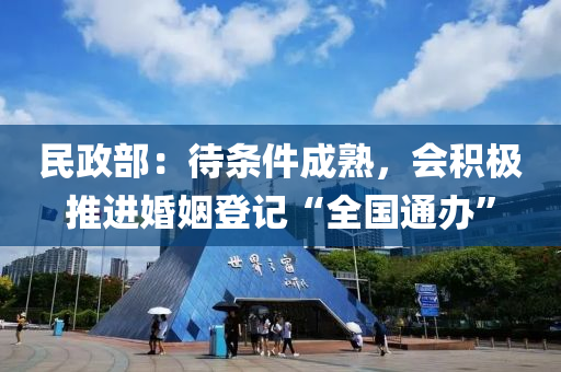 民政部：待條件成熟，會積極推進(jìn)婚姻登記“全國通辦”