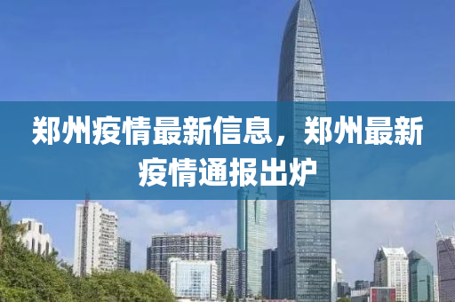 鄭州疫情最新信息，鄭州最新疫情通報(bào)出爐