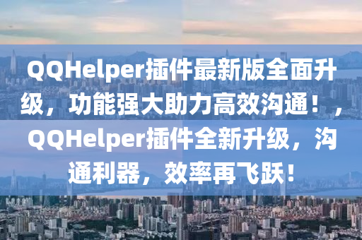 QQHelper插件最新版全面升級，功能強大助力高效溝通！，QQHelper插件全新升級，溝通利器，效率再飛躍！