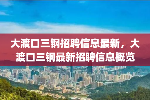 大渡口三鋼招聘信息最新，大渡口三鋼最新招聘信息概覽