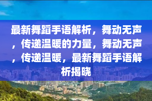 最新舞蹈手語(yǔ)解析，舞動(dòng)無聲，傳遞溫暖的力量，舞動(dòng)無聲，傳遞溫暖，最新舞蹈手語(yǔ)解析揭曉
