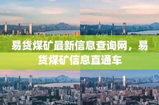 易貨煤礦最新信息查詢網(wǎng)，易貨煤礦信息直通車