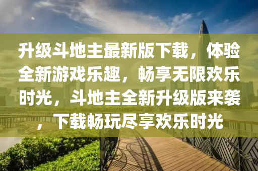 升級(jí)斗地主最新版下載，體驗(yàn)全新游戲樂(lè)趣，暢享無(wú)限歡樂(lè)時(shí)光，斗地主全新升級(jí)版來(lái)襲，下載暢玩盡享歡樂(lè)時(shí)光