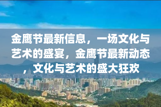 金鷹節(jié)最新信息，一場(chǎng)文化與藝術(shù)的盛宴，金鷹節(jié)最新動(dòng)態(tài)，文化與藝術(shù)的盛大狂歡