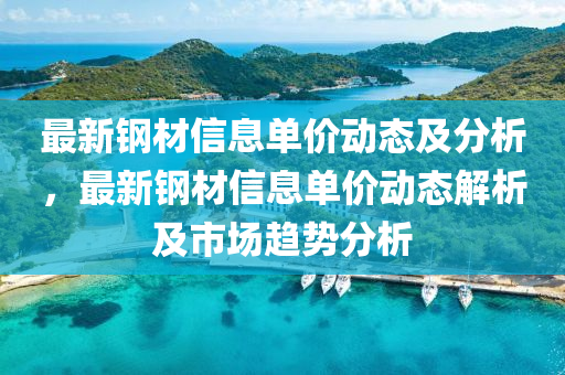最新鋼材信息單價動態(tài)及分析，最新鋼材信息單價動態(tài)解析及市場趨勢分析