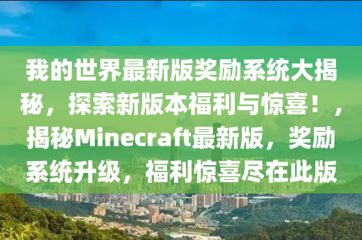 我的世界最新版獎勵系統(tǒng)大揭秘，探索新版本福利與驚喜！，揭秘Minecraft最新版，獎勵系統(tǒng)升級，福利驚喜盡在此版