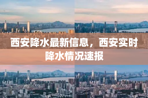 西安降水最新信息，西安實時降水情況速報
