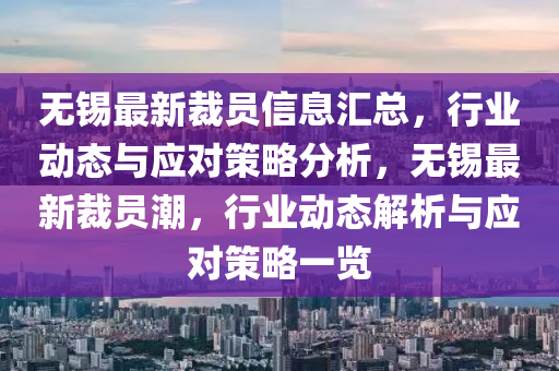無錫最新裁員信息匯總，行業(yè)動態(tài)與應(yīng)對策略分析，無錫最新裁員潮，行業(yè)動態(tài)解析與應(yīng)對策略一覽