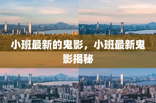 小班最新的鬼影，小班最新鬼影揭秘