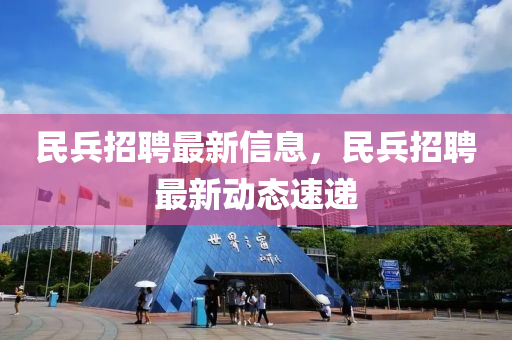 民兵招聘最新信息，民兵招聘最新動(dòng)態(tài)速遞