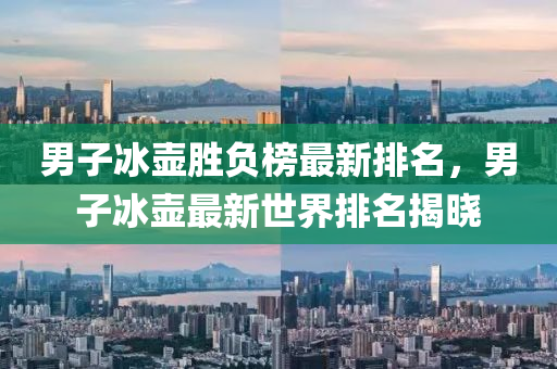 男子冰壺勝負(fù)榜最新排名，男子冰壺最新世界排名揭曉