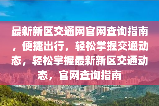 最新新區(qū)交通網官網查詢指南，便捷出行，輕松掌握交通動態(tài)，輕松掌握最新新區(qū)交通動態(tài)，官網查詢指南