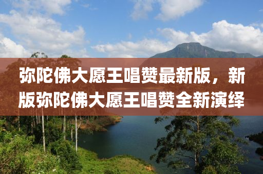 彌陀佛大愿王唱贊最新版，新版彌陀佛大愿王唱贊全新演繹