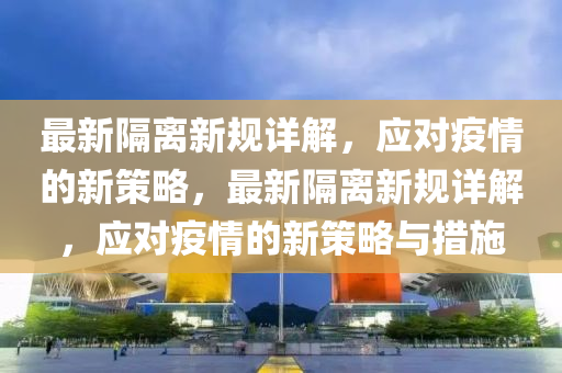 最新隔離新規(guī)詳解，應(yīng)對(duì)疫情的新策略，最新隔離新規(guī)詳解，應(yīng)對(duì)疫情的新策略與措施