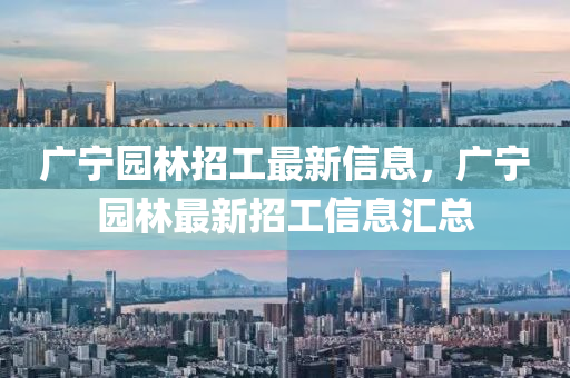 廣寧園林招工最新信息，廣寧園林最新招工信息匯總