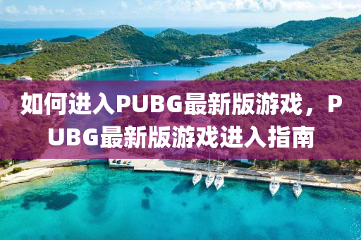 如何進(jìn)入PUBG最新版游戲，PUBG最新版游戲進(jìn)入指南
