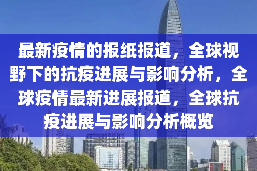 最新疫情的報(bào)紙報(bào)道，全球視野下的抗疫進(jìn)展與影響分析，全球疫情最新進(jìn)展報(bào)道，全球抗疫進(jìn)展與影響分析概覽