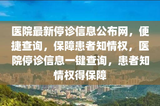醫(yī)院最新停診信息公布網(wǎng)，便捷查詢，保障患者知情權(quán)，醫(yī)院停診信息一鍵查詢，患者知情權(quán)得保障