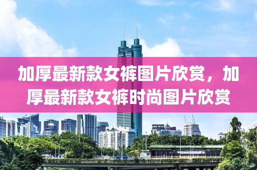 加厚最新款女褲圖片欣賞，加厚最新款女褲時(shí)尚圖片欣賞