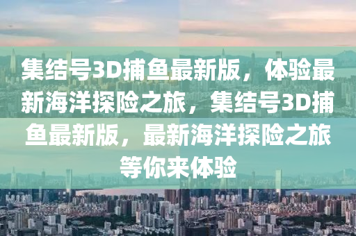 集結(jié)號(hào)3D捕魚最新版，體驗(yàn)最新海洋探險(xiǎn)之旅，集結(jié)號(hào)3D捕魚最新版，最新海洋探險(xiǎn)之旅等你來(lái)體驗(yàn)