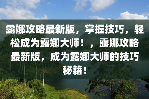 露娜攻略最新版，掌握技巧，輕松成為露娜大師！，露娜攻略最新版，成為露娜大師的技巧秘籍！