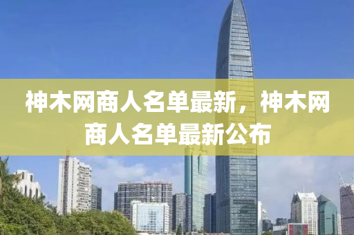 神木網(wǎng)商人名單最新，神木網(wǎng)商人名單最新公布