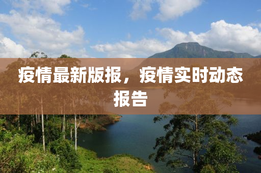 疫情最新版報(bào)，疫情實(shí)時(shí)動(dòng)態(tài)報(bào)告