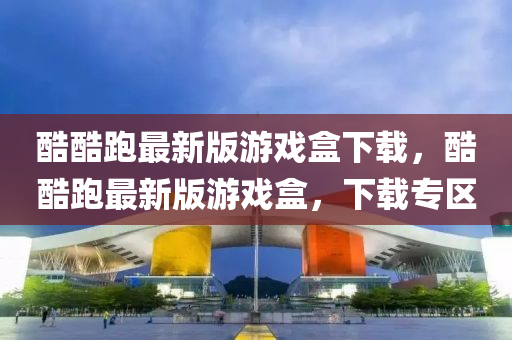 酷酷跑最新版游戲盒下載，酷酷跑最新版游戲盒，下載專區(qū)