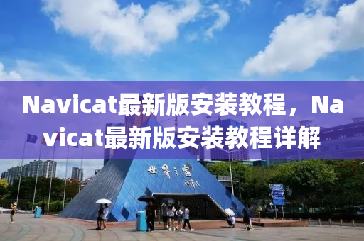 Navicat最新版安裝教程，Navicat最新版安裝教程詳解